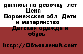 джтнсы на девочку 4лет › Цена ­ 400 - Воронежская обл. Дети и материнство » Детская одежда и обувь   